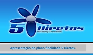 Apresentação do plano fidelidade 5 Diretos.

 