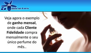 Veja agora o exemplo
de ganho mensal,
onde cada Cliente
Fidelidade compra
mensalmente o seu
único perfume do
mês..

 