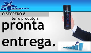 O SEGREDO é
ter o produto a

pronta
entrega.

 