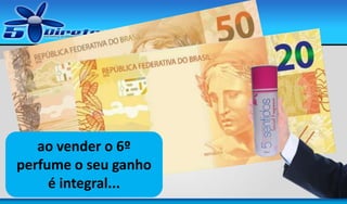 ao vender o 6º
perfume o seu ganho
é integral...

 