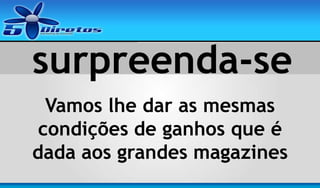 surpreenda-se
Vamos lhe dar as mesmas
condições de ganhos que é
dada aos grandes magazines

 