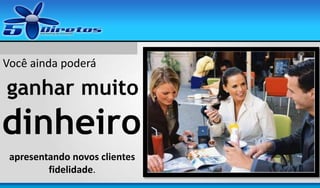 Você ainda poderá

ganhar muito

dinheiro
apresentando novos clientes
fidelidade.

 
