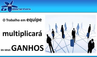 O Trabalho em equipe

multiplicará
os seus

GANHOS

 