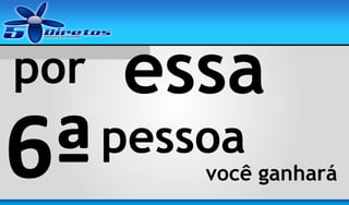 por

6ª

essa
pessoa

você ganhará

 