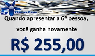 Quando apresentar a 6ª pessoa,

você ganha novamente

 