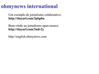 ohmynews international Um exemplo de jornalismo colaborativo: http://tinyurl.com/3pbpbu   Bem-vindo ao jornalismo open-source: http://tinyurl.com/3ndv2y   http://english.ohmynews.com 