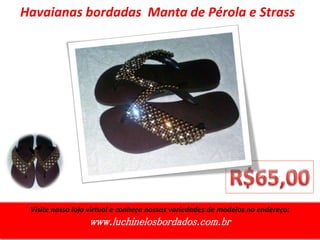 Visite nossa loja virtual e conheça nossas variedades de modelos no endereço:
www.luchinelosbordados.com.br
Havaianas bordadas Manta de Pérola e Strass
 