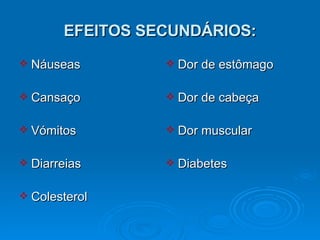 EFEITOS SECUNDÁRIOS: Náuseas  Cansaço Vómitos Diarreias Colesterol Dor de estômago Dor de cabeça Dor muscular  Diabetes  