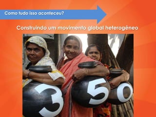 Como tudo isso aconteceu?


     Construindo um movimento global heterogêneo
 