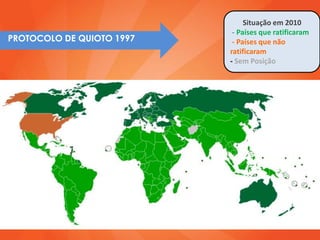 Situação em 2010
                            - Países que ratificaram
PROTOCOLO DE QUIOTO 1997    - Países que não
                           ratificaram
                           - Sem Posição
 