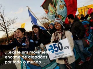 …existe um movimento
enorme de cidadãos
por todo o mundo…
 