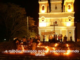 …e milhões fazendo ações solidárias mundo
                 afora.
 
