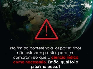 No fim da conferência, os países ricos
   não estavam prontos para um
 compromisso que a ciência indica
 como necessário. Então, qual foi o
          próximo passo?
 