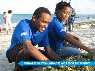 MILHARES DE COMUNIDADES AO REDOR DO MUNDO
 
