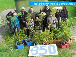 CONSTRUÍRAM JARDINS COMUNITÁRIOS
 