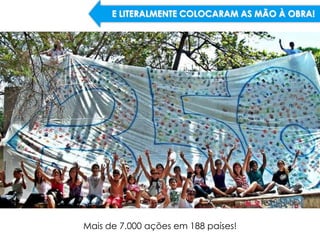 E LITERALMENTE COLOCARAM AS MÃO À OBRA!




Mais de 7.000 ações em 188 países!
 