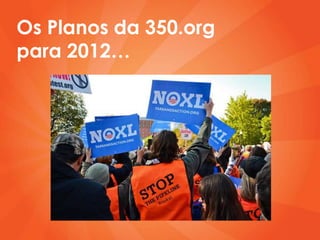 Os Planos da 350.org
para 2012…
 