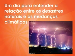 Um dia para entender a
relação entre os desastres
naturais e as mudanças
climáticas
 