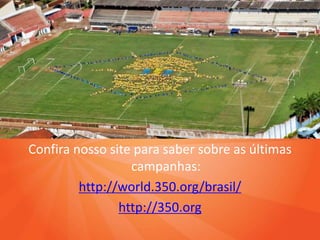 Confira nosso site para saber sobre as últimas
                  campanhas:
         http://world.350.org/brasil/
                http://350.org
 
