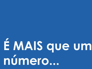 É MAIS que um
número...
 