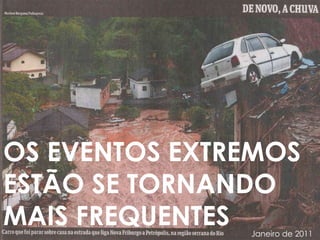 OS EVENTOS EXTREMOS
ESTÃO SE TORNANDO
MAIS FREQUENTESJaneiro de 2011
 