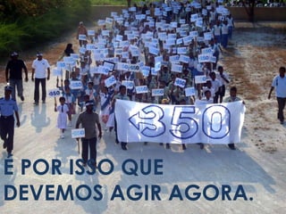 É POR ISSO QUE
DEVEMOS AGIR AGORA.
 