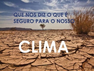 QUE NOS DIZ O QUE É
SEGURO PARA O NOSSO




 CLIMA
 