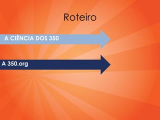 Roteiro

A CIÊNCIA DOS 350



A 350.org
 
