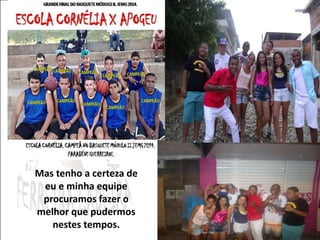 Mas tenho a certeza de 
eu e minha equipe 
procuramos fazer o 
melhor que pudermos 
nestes tempos. 
 