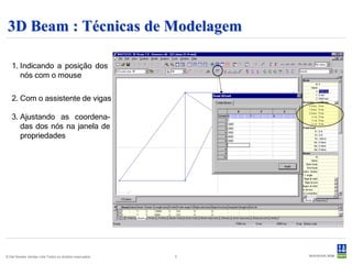 3D Beam : Técnicas de Modelagem

   1. Indicando a posição dos
      nós com o mouse

   2. Com o assistente de vigas

   3. Ajustando as coordena-
      das dos nós na janela de
      propriedades




© Det Norske Veritas Ltda.Todos os direitos reservados.   5
 