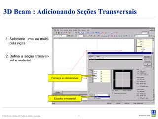 3D Beam : Adicionando Seções Transversais


    1. Selecione uma ou múlti-
       plas vigas


    2. Defina a seção transver-
       sal e material



                                                          Forneça as dimensões




                                                           Escolha o material




© Det Norske Veritas Ltda.Todos os direitos reservados.                          6
 