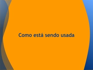 Como está sendo usada
 