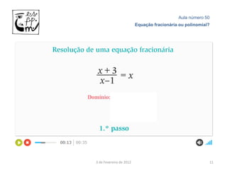 Aula número 50
                         Equação fracionária ou polinomial?




3 de Fevereiro de 2012                                    11
 