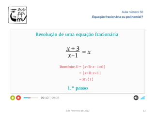 Aula número 50
                         Equação fracionária ou polinomial?




3 de Fevereiro de 2012                                    12
 