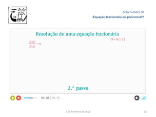 Aula número 50
                         Equação fracionária ou polinomial?




3 de Fevereiro de 2012                                    13
 