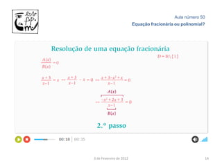 Aula número 50
                         Equação fracionária ou polinomial?




3 de Fevereiro de 2012                                    14
 