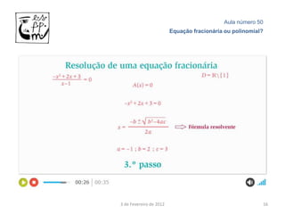 Aula número 50
                         Equação fracionária ou polinomial?




3 de Fevereiro de 2012                                    16
 