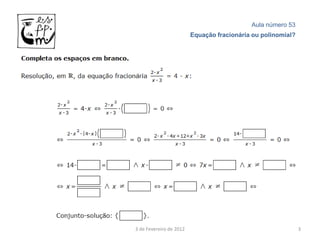 Aula número 53
                         Equação fracionária ou polinomial?




3 de Fevereiro de 2012                                        3
 