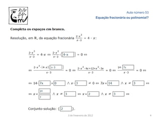 Aula número 53
                         Equação fracionária ou polinomial?




3 de Fevereiro de 2012                                        4
 