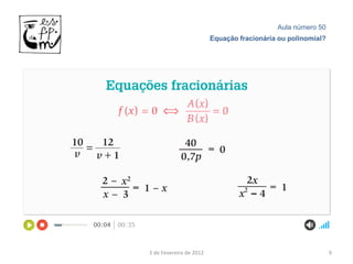 Aula número 50
                         Equação fracionária ou polinomial?




3 de Fevereiro de 2012                                        9
 