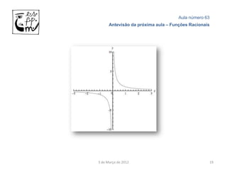 Aula número 63
      Antevisão da próxima aula – Funções Racionais




3 de Março de 2012                                19
 