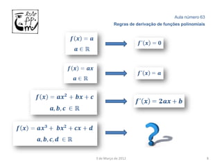 Aula número 63
          Regras de derivação de funções polinomiais




3 de Março de 2012                                     8
 