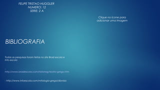 Clique no ícone para
adicionar uma imagem
BIBLIOGRAFIA
Todas as pesquisas foram feitas no site Brasil escola e
Info escola
-
http://www.brasilescola.com/historiag/teatro-grego.htm
- http://www.infoescola.com/mitologia-grega/dionisio
FELIPE TRISTAO HUGGLER
NUMERO: 12
SERIE: 2 A
 