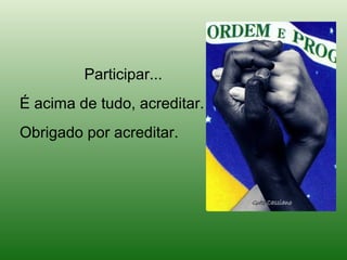 Participar...
É acima de tudo, acreditar.
Obrigado por acreditar.
 