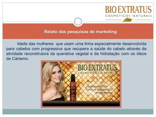 Relato das pesquisas de marketing
Idade das mulheres que usam uma linha especialmente desenvolvida
para cabelos com progressiva que recupera a saúde do cabelo através da
atividade reconstrutora da queratina vegetal e da hidratação com os óleos
de Cártamo.
 