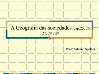 A Geografia das sociedades: cap.25, 26,
               27, 28 e 29



                             Profª. Silvane Spolaor
 