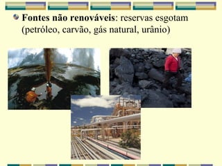 Fontes não renováveis: reservas esgotam
(petróleo, carvão, gás natural, urânio)
 