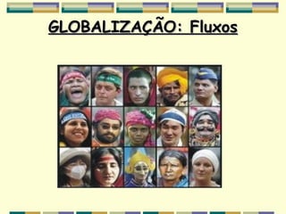 GLOBALIZAÇÃO: Fluxos
 