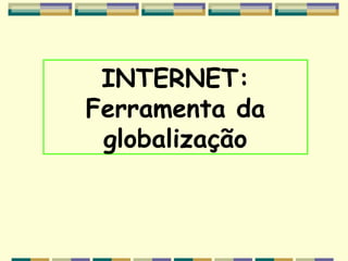 INTERNET:
Ferramenta da
 globalização
 