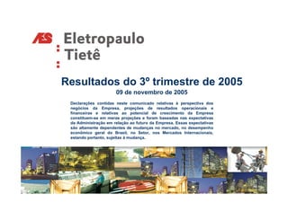 Resultados do 3º trimestre de 2005
                      09 de novembro de 2005
 Declarações contidas neste comunicado relativas à perspectiva dos
 negócios da Empresa, projeções de resultados operacionais e
 financeiras e relativas ao potencial de crescimento da Empresa
 constituem-se em meras projeções e foram baseadas nas expectativas
 da Administração em relação ao futuro da Empresa. Essas expectativas
 são altamente dependentes de mudanças no mercado, no desempenho
 econômico geral do Brasil, no Setor, nos Mercados Internacionais,
 estando portanto, sujeitas à mudança.
 